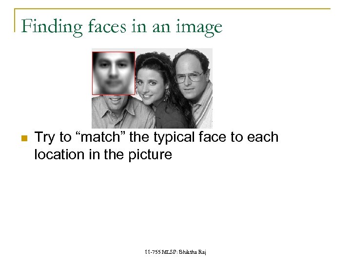 Finding faces in an image Try to “match” the typical face to each location