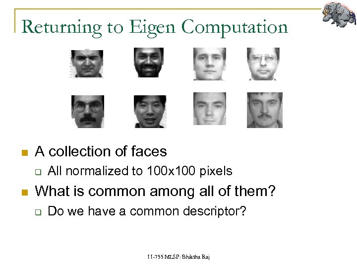 Returning to Eigen Computation A collection of faces q All normalized to 100 x