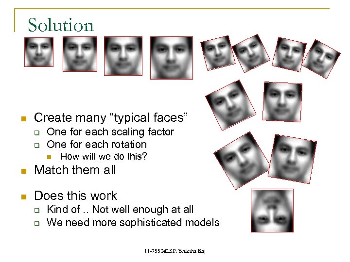 Solution Create many “typical faces” q q One for each scaling factor One for