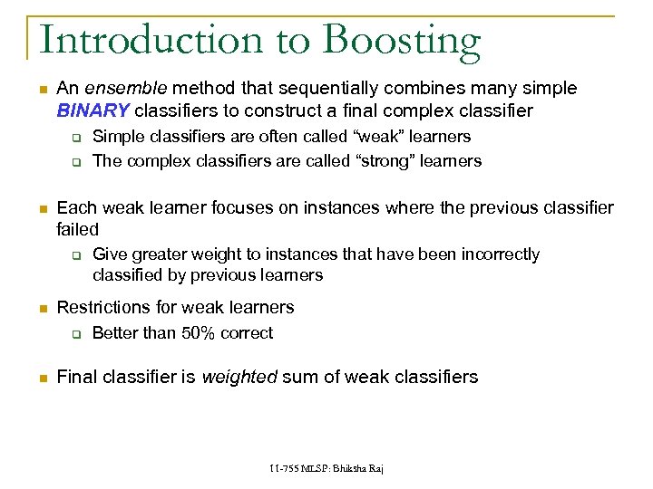 Introduction to Boosting An ensemble method that sequentially combines many simple BINARY classifiers to