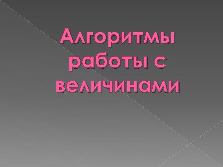 Алгоритмы работы с величинами 