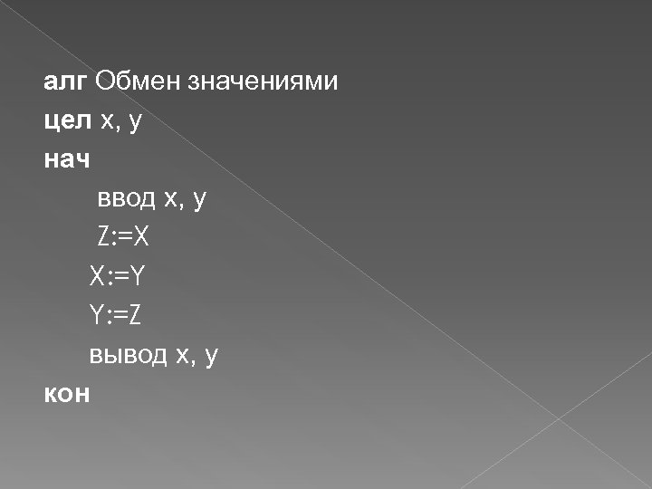 алг Обмен значениями цел x, y нач ввод x, y Z: =X X: =Y