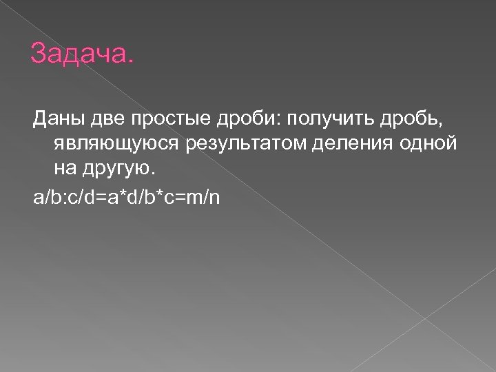 Задача. Даны две простые дроби: получить дробь, являющуюся результатом деления одной на другую. a/b: