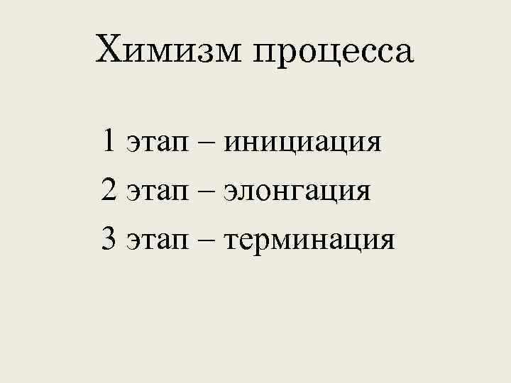 Химизм процесса 1 этап – инициация 2 этап – элонгация 3 этап – терминация