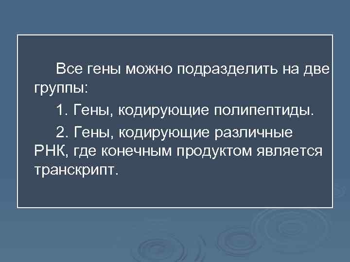 Все гены можно подразделить на две группы: 1. Гены, кодирующие полипептиды. 2. Гены, кодирующие