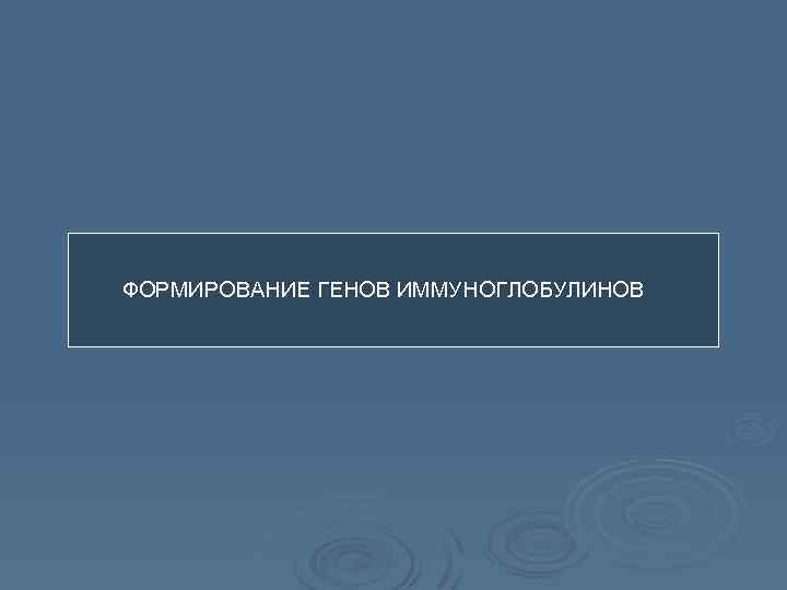 ФОРМИРОВАНИЕ ГЕНОВ ИММУНОГЛОБУЛИНОВ 