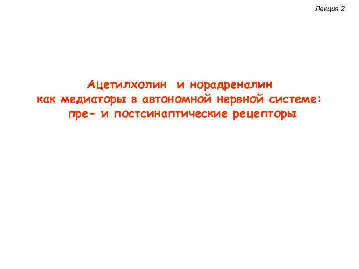 Лекция 2 Ацетилхолин и норадреналин как медиаторы в автономной нервной системе: пре- и постсинаптические