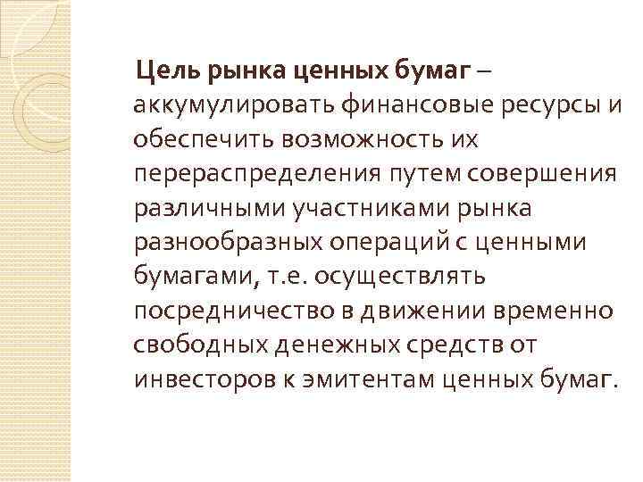  Цель рынка ценных бумаг – аккумулировать финансовые ресурсы и обеспечить возможность их перераспределения