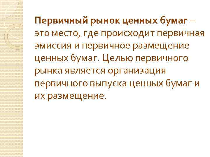 Первичный рынок ценных бумаг – это место, где происходит первичная эмиссия и первичное размещение