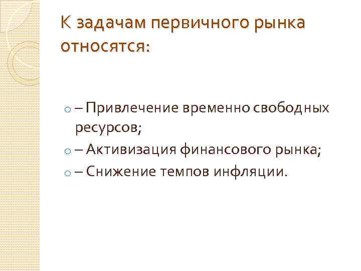 К задачам первичного рынка относятся: o – Привлечение временно свободных ресурсов; o – Активизация
