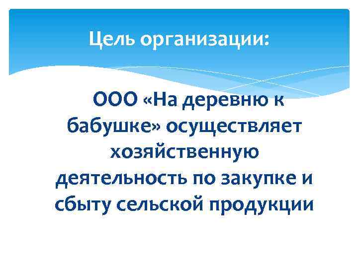 Цель организации: ООО «На деревню к бабушке» осуществляет хозяйственную деятельность по закупке и сбыту