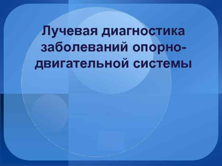 Лучевая диагностика заболеваний опорнодвигательной системы 
