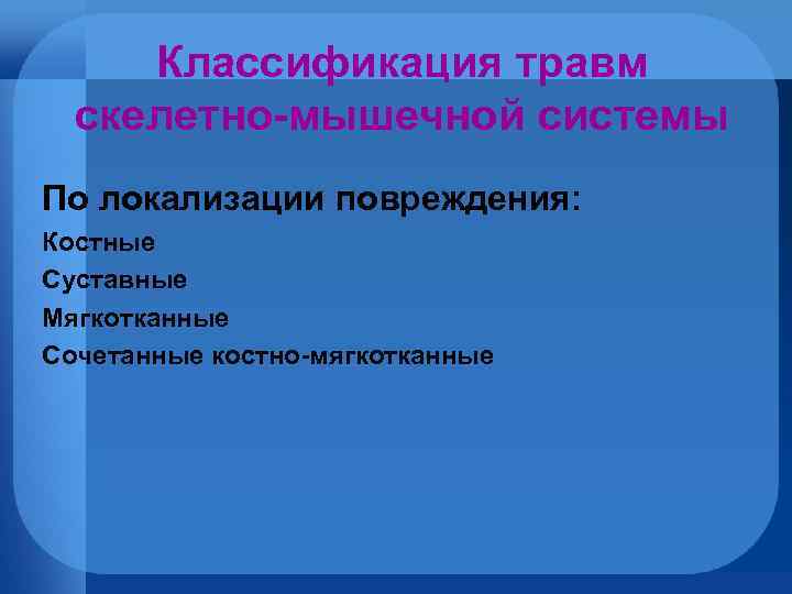 Классификация травм скелетно-мышечной системы По локализации повреждения: Костные Суставные Мягкотканные Сочетанные костно-мягкотканные 