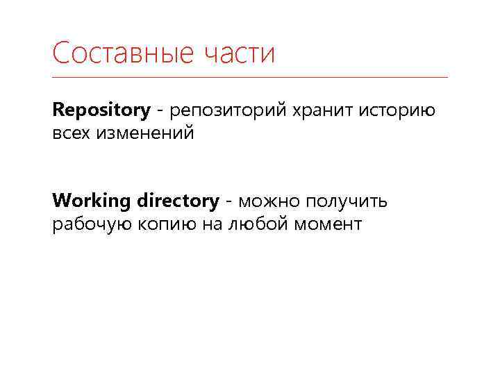 Составные части Repository - репозиторий хранит историю всех изменений Working directory - можно получить