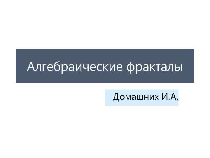 Алгебраические фракталы Домашних И. А. 