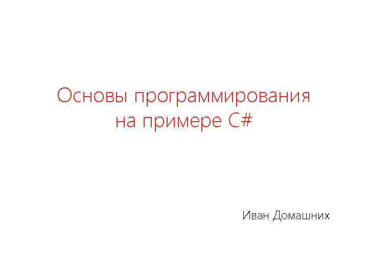 Основы программирования на примере C# Иван Домашних 