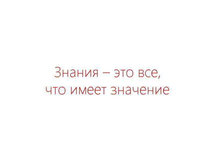 Знания – это все, что имеет значение 