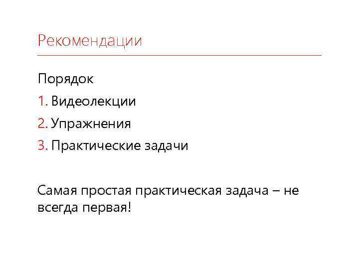 Рекомендации Порядок 1. Видеолекции 2. Упражнения 3. Практические задачи Самая простая практическая задача –