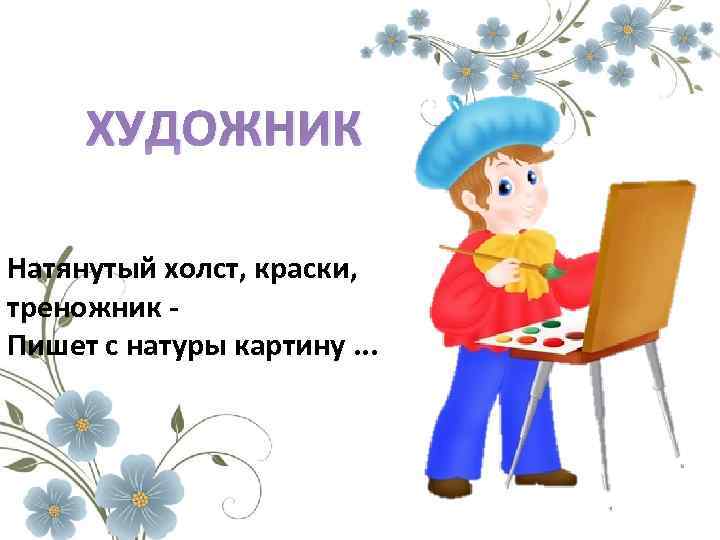 ХУДОЖНИК Натянутый холст, краски, треножник Пишет с натуры картину. . . 