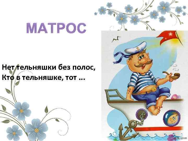 МАТРОС Нет тельняшки без полос, Кто в тельняшке, тот. . . 
