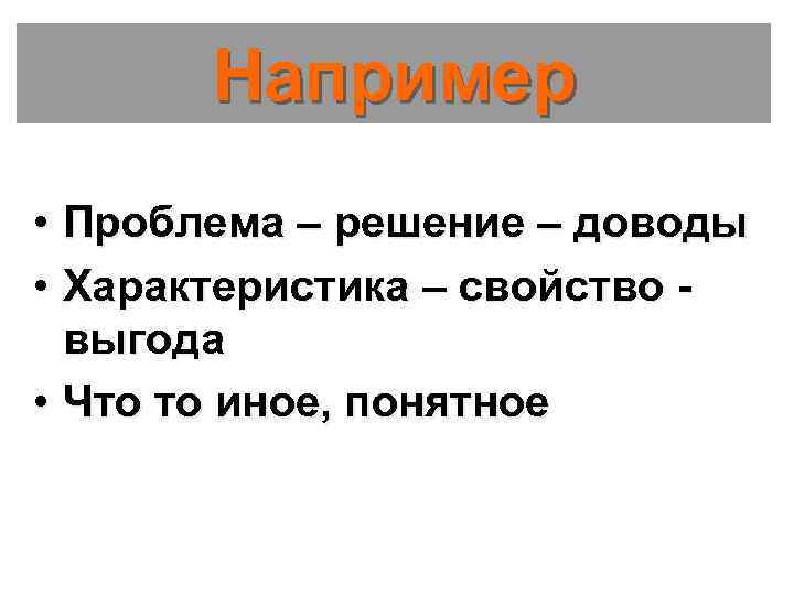 Например • Проблема – решение – доводы • Характеристика – свойство выгода • Что