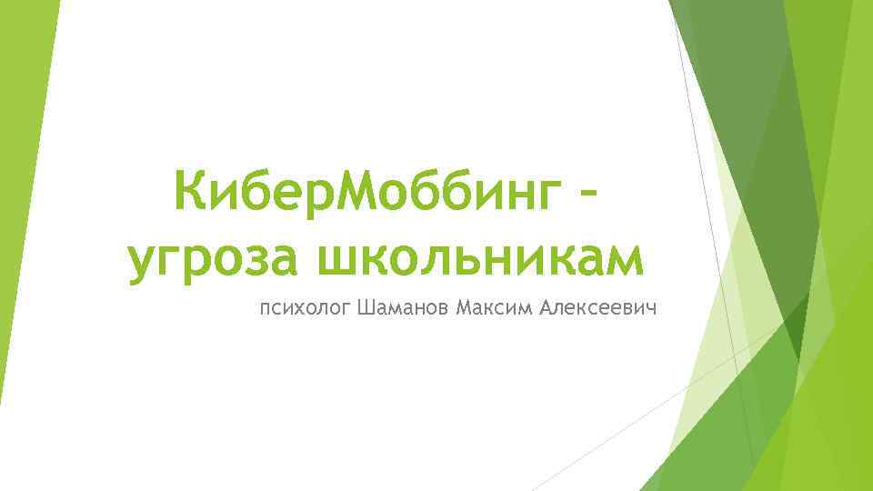 Кибер. Моббинг – угроза школьникам психолог Шаманов Максим Алексеевич 