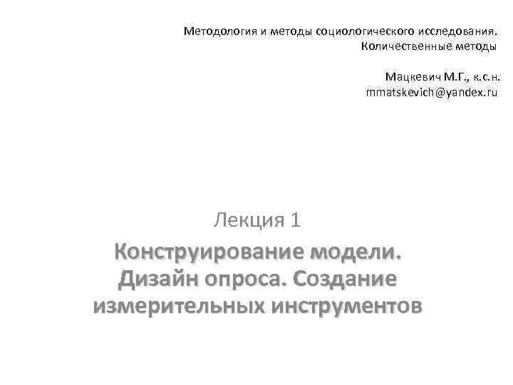 Методология и методы социологического исследования. Количественные методы Мацкевич М. Г. , к. с. н.