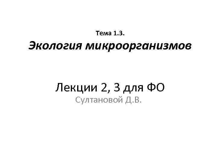 Тема 1. 3. Экология микроорганизмов Лекции 2, 3 для ФО Султановой Д. В. 