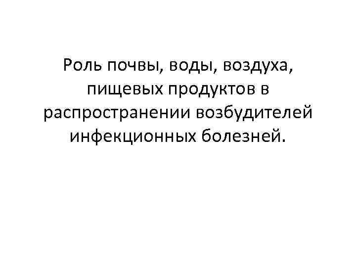 Роль почвы, воды, воздуха, пищевых продуктов в распространении возбудителей инфекционных болезней. 