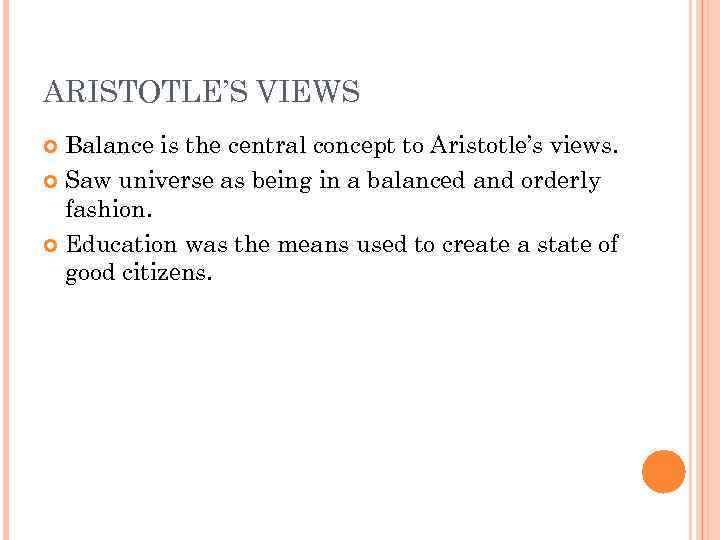 ARISTOTLE’S VIEWS Balance is the central concept to Aristotle’s views. Saw universe as being