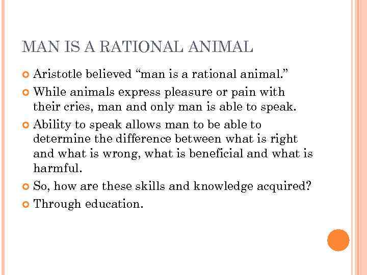 MAN IS A RATIONAL ANIMAL Aristotle believed “man is a rational animal. ” While