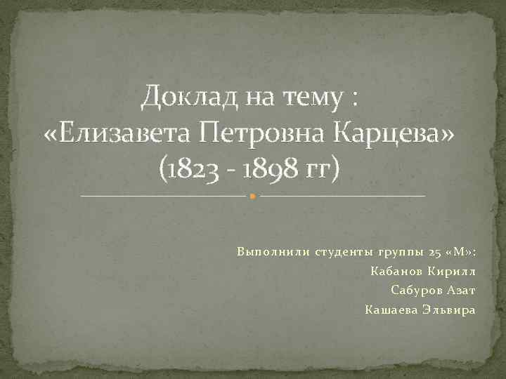 Доклад на тему : «Елизавета Петровна Карцева» (1823 - 1898 гг) Выполнили студенты группы