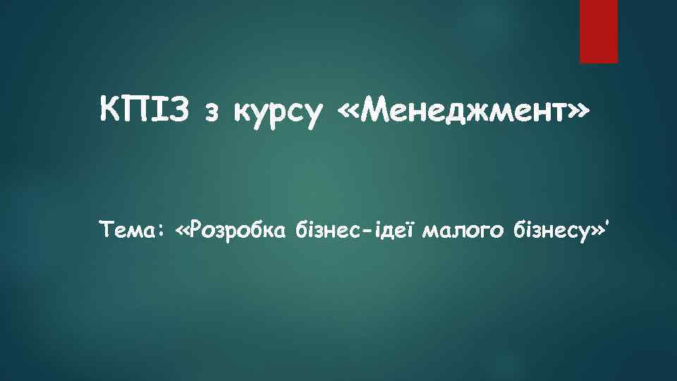 КПІЗ з курсу «Менеджмент» Тема: «Розробка бізнес-ідеї малого бізнесу» ’ 