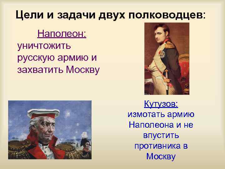 Цели и задачи двух полководцев: Наполеон: уничтожить русскую армию и захватить Москву Кутузов: измотать