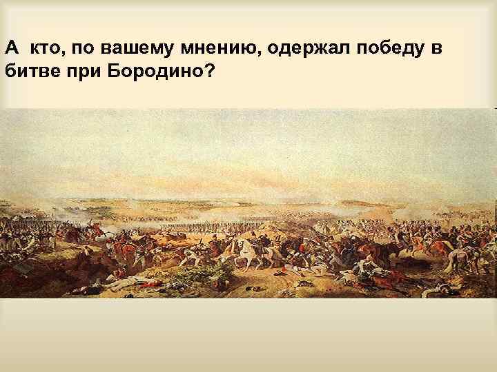 А кто, по вашему мнению, одержал победу в битве при Бородино? 