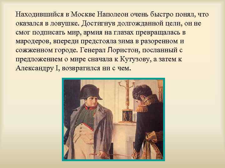 Находившийся в Москве Наполеон очень быстро понял, что оказался в ловушке. Достигнув долгожданной цели,