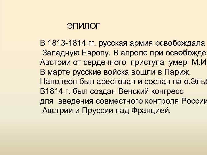  ЭПИЛОГ В 1813 -1814 гг. русская армия освобождала Западную Европу. В апреле при