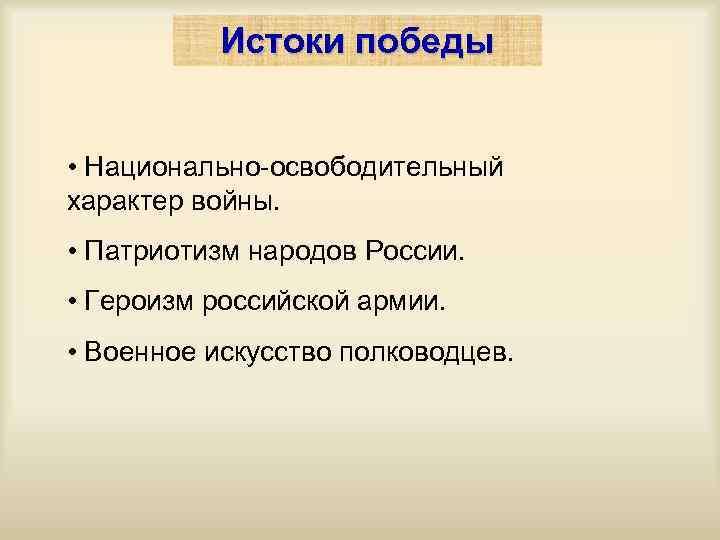 Истоки победы • Национально-освободительный характер войны. • Патриотизм народов России. • Героизм российской армии.