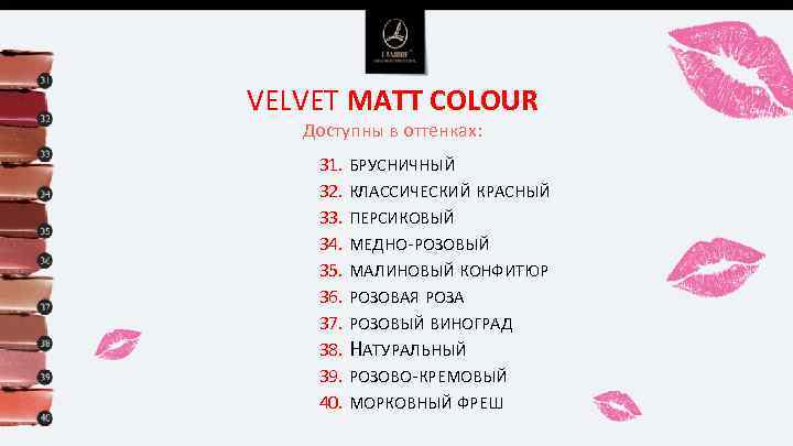 VELVET MATT COLOUR Доступны в оттенках: 31. БРУСНИЧНЫЙ 32. КЛАССИЧЕСКИЙ КРАСНЫЙ 33. ПЕРСИКОВЫЙ 34.