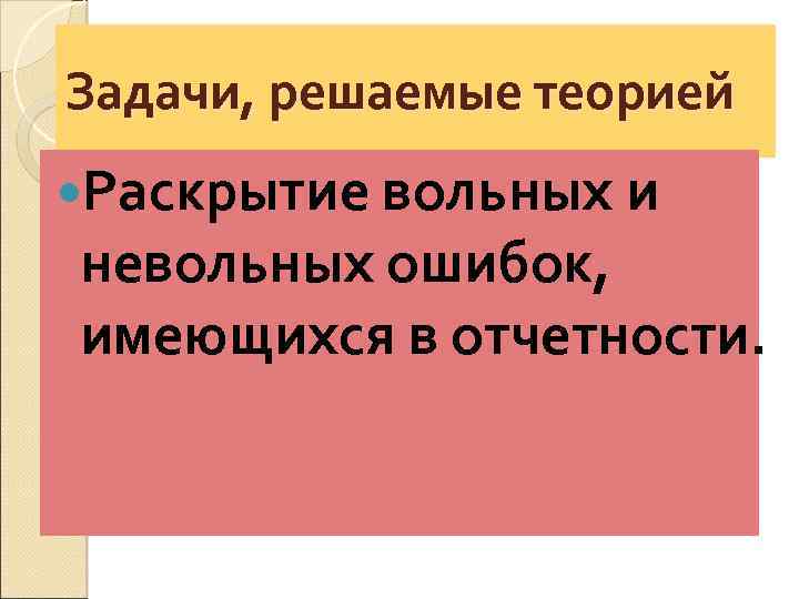 Задачи, решаемые теорией Раскрытие вольных и невольных ошибок, имеющихся в отчетности. 