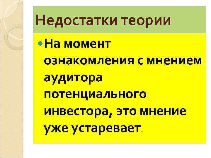 Недостатки теории На момент ознакомления с мнением аудитора потенциального инвестора, это мнение уже устаревает.