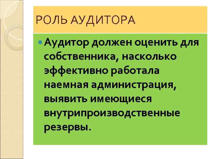 РОЛЬ АУДИТОРА Аудитор должен оценить для собственника, насколько эффективно работала наемная администрация, выявить имеющиеся