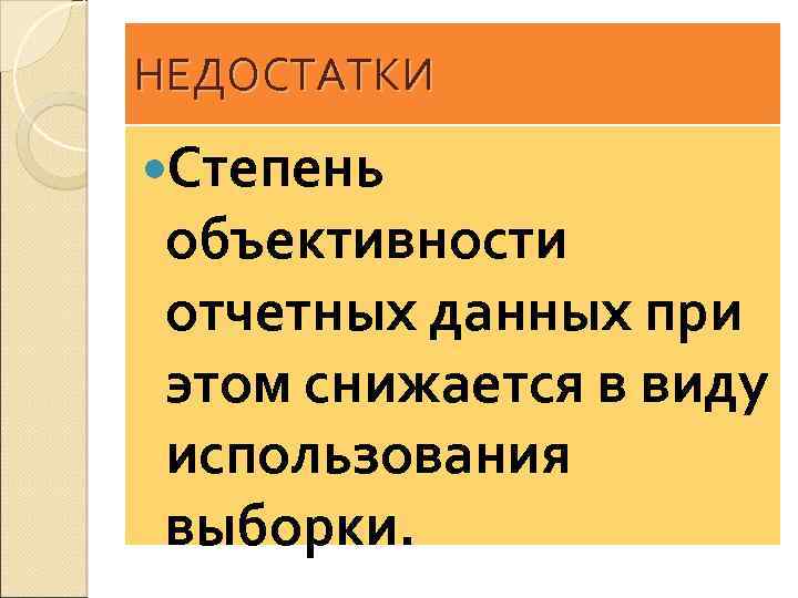 НЕДОСТАТКИ Степень объективности отчетных данных при этом снижается в виду использования выборки. 
