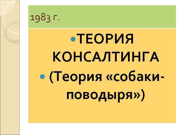 1983 г. ТЕОРИЯ КОНСАЛТИНГА (Теория «собакиповодыря» ) 