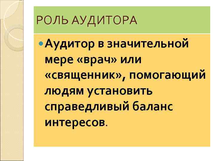 РОЛЬ АУДИТОРА Аудитор в значительной мере «врач» или «священник» , помогающий людям установить справедливый