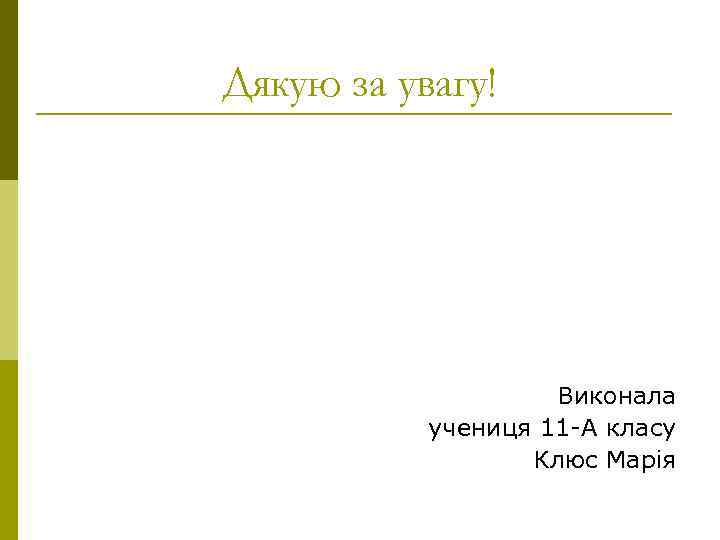 Дякую за увагу! Виконала учениця 11 -А класу Клюс Марія 