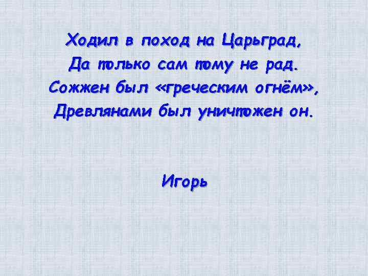 Ходил в поход на Царьград, Да только сам тому не рад. Сожжен был «греческим