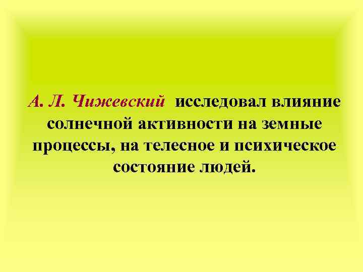 А. Л. Чижевский исследовал влияние солнечной активности на земные процессы, на телесное и психическое