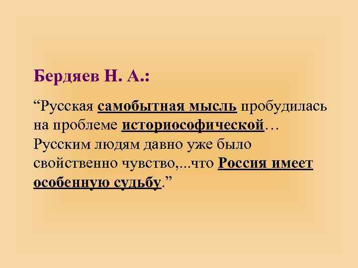Бердяев Н. А. : “Русская самобытная мысль пробудилась на проблеме историософической… Русским людям давно