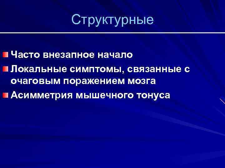 Структурные Часто внезапное начало Локальные симптомы, связанные с очаговым поражением мозга Асимметрия мышечного тонуса